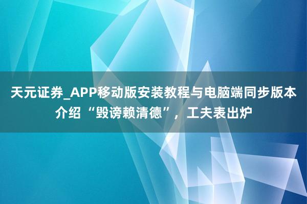 天元证券_APP移动版安装教程与电脑端同步版本介绍 “毁谤赖清德”，工夫表出炉