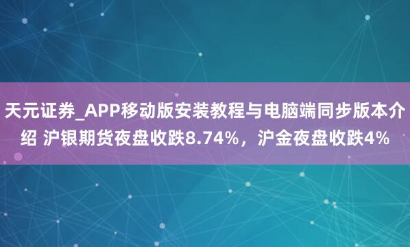 天元证券_APP移动版安装教程与电脑端同步版本介绍 沪银期货夜盘收跌8.74%，沪金夜盘收跌4%
