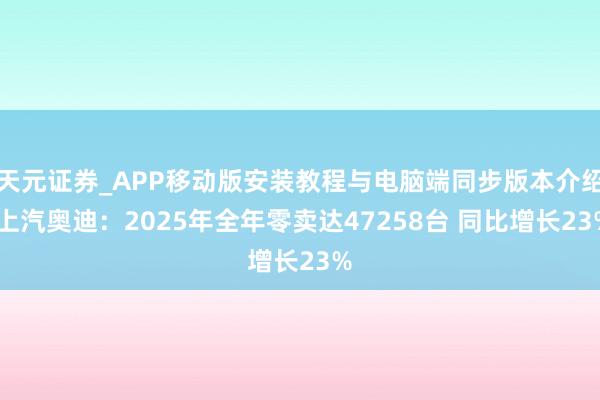 天元证券_APP移动版安装教程与电脑端同步版本介绍 上汽奥迪：2025年全年零卖达47258台 同比增长23%