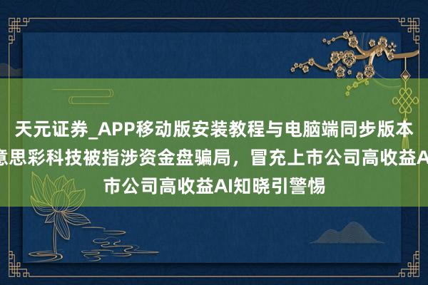 天元证券_APP移动版安装教程与电脑端同步版本介绍 MC好意思彩科技被指涉资金盘骗局，冒充上市公司高收益AI知晓引警惕
