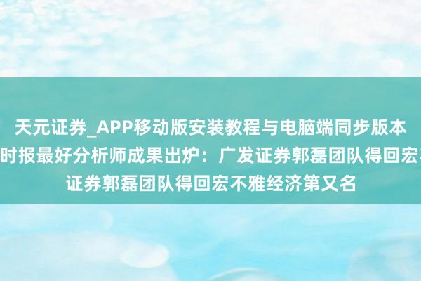 天元证券_APP移动版安装教程与电脑端同步版本介绍 2025证券时报最好分析师成果出炉：广发证券郭磊团队得回宏不雅经济第又名
