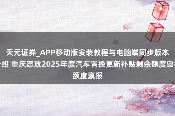 天元证券_APP移动版安装教程与电脑端同步版本介绍 重庆怒放2025年度汽车置换更新补贴剩余额度禀报