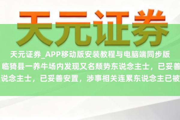 天元证券_APP移动版安装教程与电脑端同步版本介绍 山西官方通报：临猗县一养牛场内发现又名颓势东说念主士，已妥善安置，涉事相关连累东说念主已被照章适度