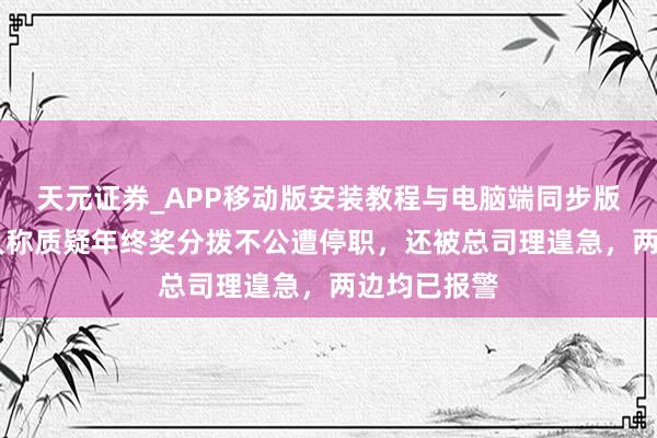 天元证券_APP移动版安装教程与电脑端同步版本介绍 男人称质疑年终奖分拨不公遭停职，还被总司理遑急，两边均已报警