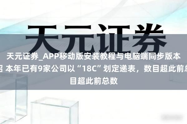 天元证券_APP移动版安装教程与电脑端同步版本介绍 本年已有9家公司以“18C”划定递表，数目超此前总数