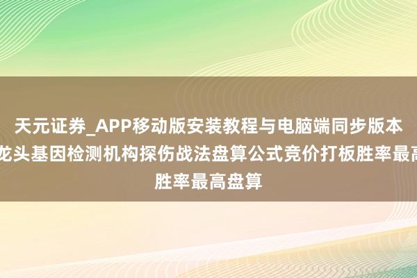 天元证券_APP移动版安装教程与电脑端同步版本介绍 龙头基因检测机构探伤战法盘算公式竞价打板胜率最高盘算