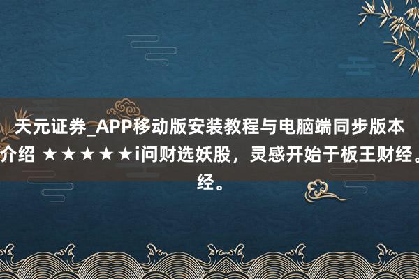 天元证券_APP移动版安装教程与电脑端同步版本介绍 ★★★★★i问财选妖股，灵感开始于板王财经。