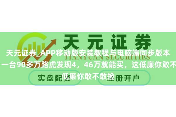 天元证券_APP移动版安装教程与电脑端同步版本介绍 一台90多万路虎发现4，46万就能买，这低廉你敢不敢捡