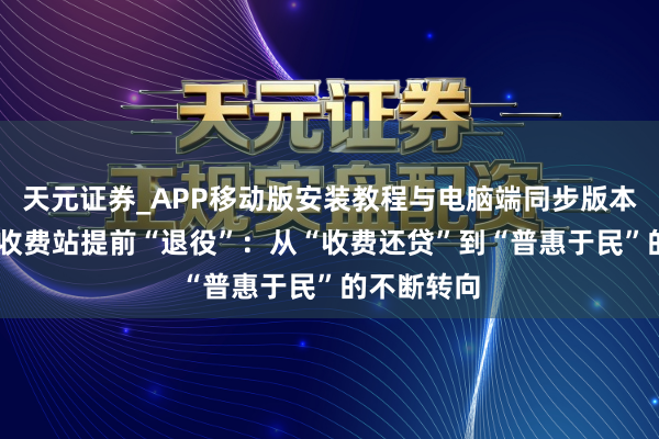 天元证券_APP移动版安装教程与电脑端同步版本介绍 多地收费站提前“退役”：从“收费还贷”到“普惠于民”的不断转向