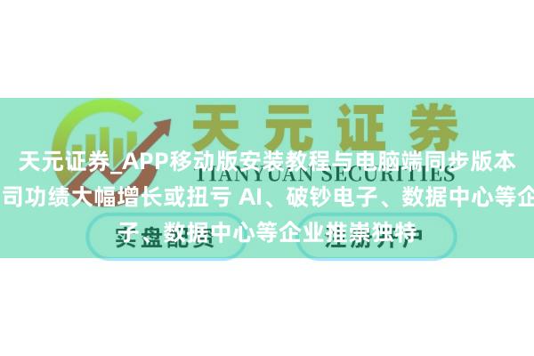 天元证券_APP移动版安装教程与电脑端同步版本介绍 多家公司功绩大幅增长或扭亏 AI、破钞电子、数据中心等企业推崇独特