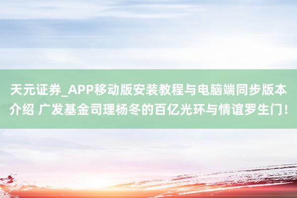 天元证券_APP移动版安装教程与电脑端同步版本介绍 广发基金司理杨冬的百亿光环与情谊罗生门！